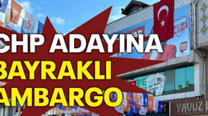 CHP adayına bayraklı ambargo